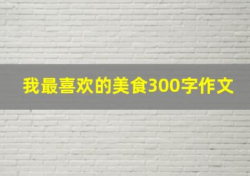 我最喜欢的美食300字作文