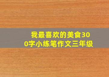 我最喜欢的美食300字小练笔作文三年级