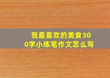 我最喜欢的美食300字小练笔作文怎么写