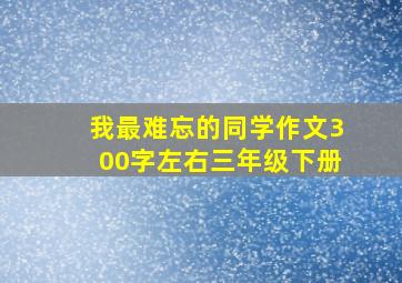 我最难忘的同学作文300字左右三年级下册