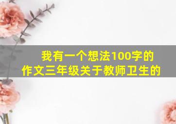 我有一个想法100字的作文三年级关于教师卫生的