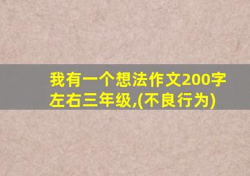 我有一个想法作文200字左右三年级,(不良行为)