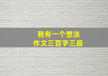 我有一个想法作文三百字三段