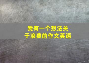 我有一个想法关于浪费的作文英语