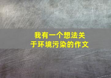 我有一个想法关于环境污染的作文