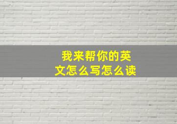 我来帮你的英文怎么写怎么读