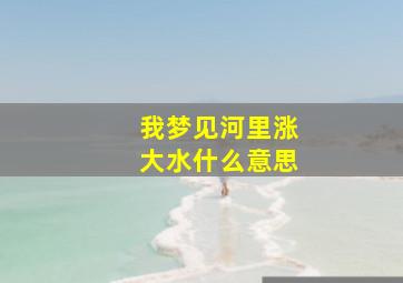 我梦见河里涨大水什么意思