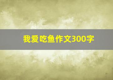 我爱吃鱼作文300字