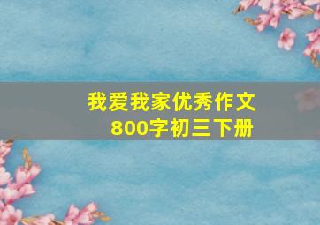 我爱我家优秀作文800字初三下册