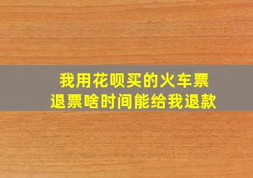 我用花呗买的火车票退票啥时间能给我退款