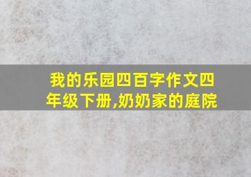 我的乐园四百字作文四年级下册,奶奶家的庭院