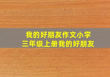 我的好朋友作文小学三年级上册我的好朋友