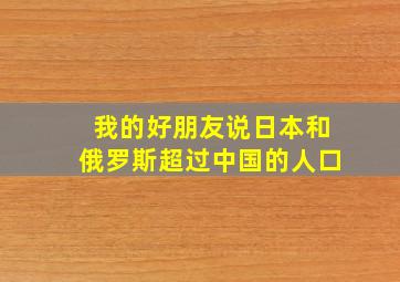 我的好朋友说日本和俄罗斯超过中国的人口