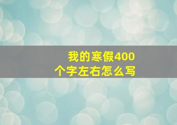 我的寒假400个字左右怎么写