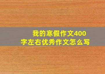 我的寒假作文400字左右优秀作文怎么写