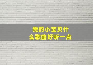 我的小宝贝什么歌曲好听一点