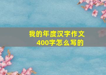 我的年度汉字作文400字怎么写的