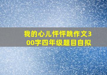 我的心儿怦怦跳作文300字四年级题目自拟