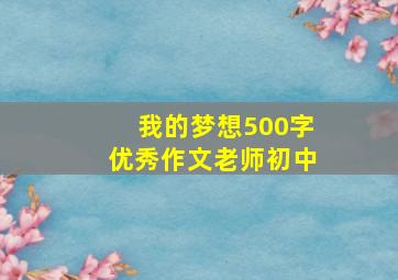 我的梦想500字优秀作文老师初中