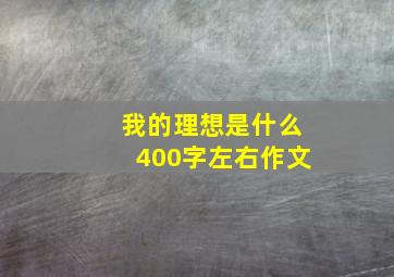 我的理想是什么400字左右作文