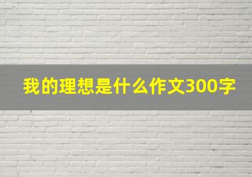 我的理想是什么作文300字