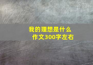 我的理想是什么作文300字左右