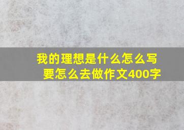 我的理想是什么怎么写要怎么去做作文400字