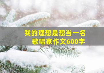 我的理想是想当一名歌唱家作文600字