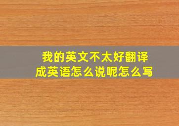 我的英文不太好翻译成英语怎么说呢怎么写