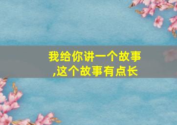 我给你讲一个故事,这个故事有点长