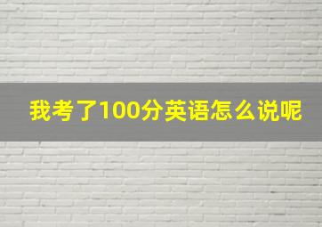 我考了100分英语怎么说呢