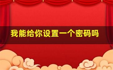 我能给你设置一个密码吗