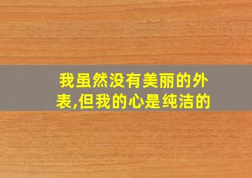 我虽然没有美丽的外表,但我的心是纯洁的