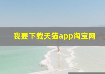 我要下载天猫app淘宝网