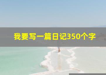 我要写一篇日记350个字