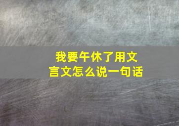 我要午休了用文言文怎么说一句话