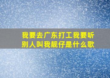 我要去广东打工我要听别人叫我靓仔是什么歌