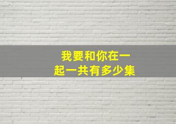 我要和你在一起一共有多少集