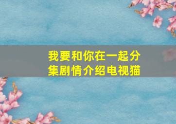 我要和你在一起分集剧情介绍电视猫