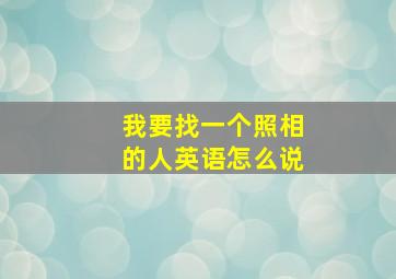 我要找一个照相的人英语怎么说