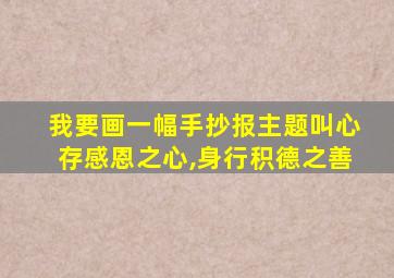 我要画一幅手抄报主题叫心存感恩之心,身行积德之善