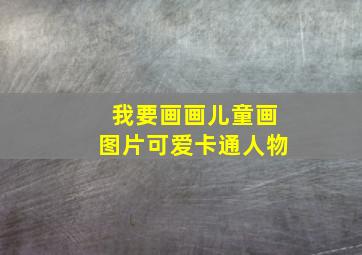 我要画画儿童画图片可爱卡通人物