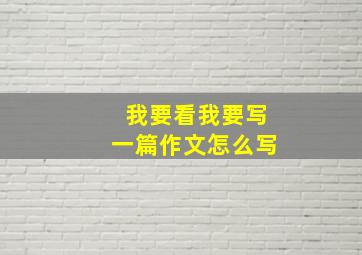 我要看我要写一篇作文怎么写