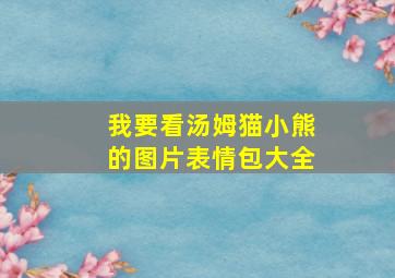 我要看汤姆猫小熊的图片表情包大全