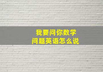 我要问你数学问题英语怎么说