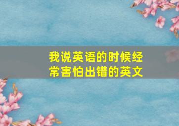 我说英语的时候经常害怕出错的英文