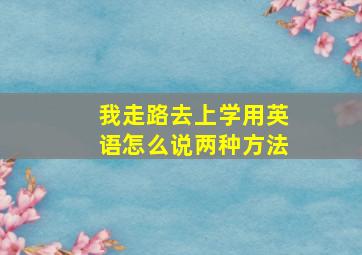 我走路去上学用英语怎么说两种方法