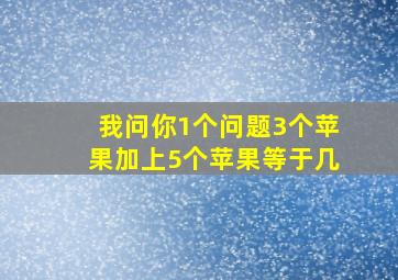 我问你1个问题3个苹果加上5个苹果等于几