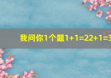 我问你1个题1+1=22+1=3