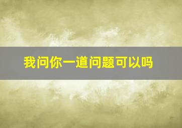 我问你一道问题可以吗